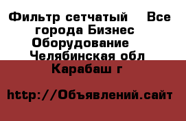 Фильтр сетчатый. - Все города Бизнес » Оборудование   . Челябинская обл.,Карабаш г.